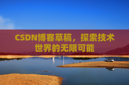 CSDN博客草稿，探索技术世界的无限可能
